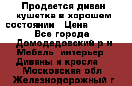 Продается диван-кушетка в хорошем состоянии › Цена ­ 2 000 - Все города, Домодедовский р-н Мебель, интерьер » Диваны и кресла   . Московская обл.,Железнодорожный г.